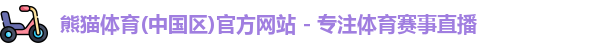 熊猫体育(中国区)官方网站 - 专注体育赛事直播